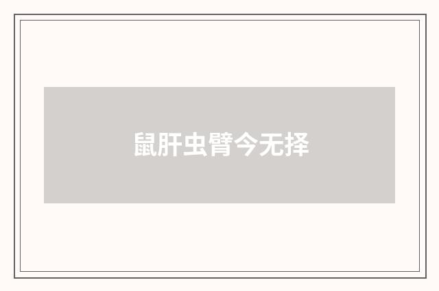 鼠肝虫臂今无择