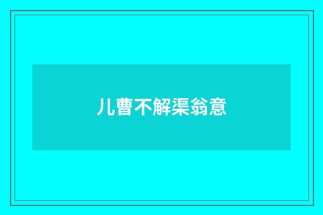 儿曹不解渠翁意