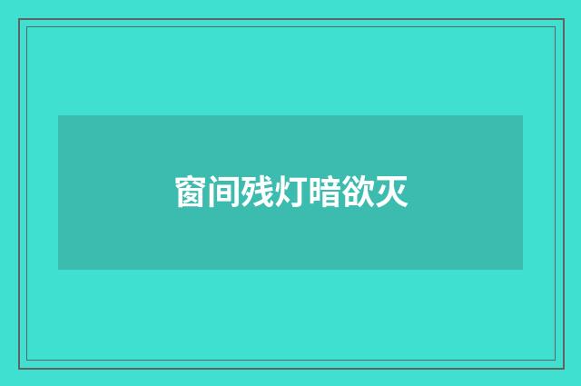 窗间残灯暗欲灭