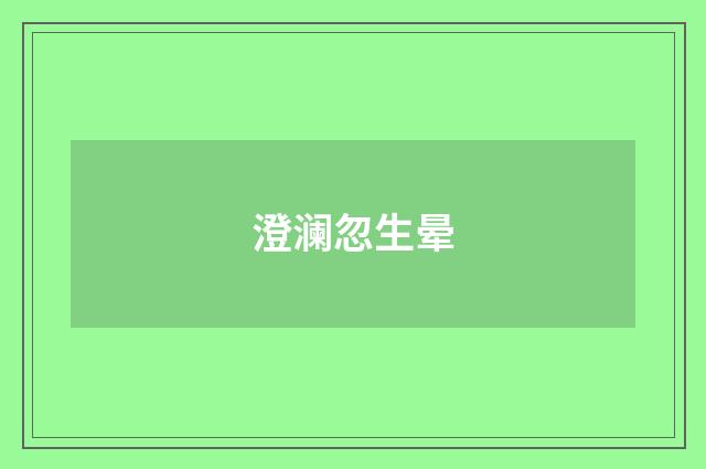 澄澜忽生晕