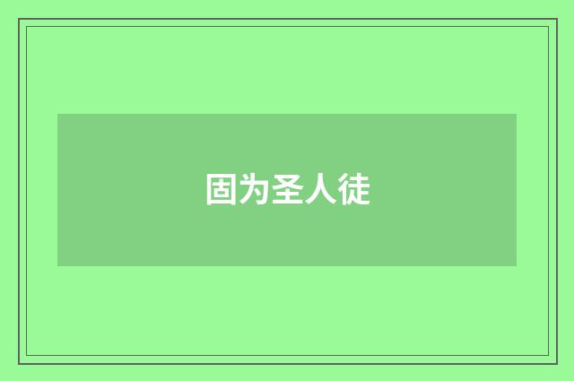 固为圣人徒