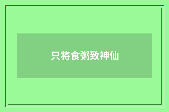 只将食粥致神仙