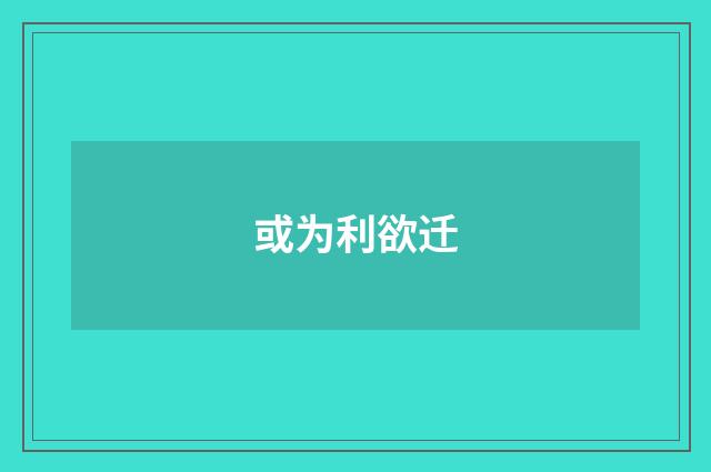或为利欲迁