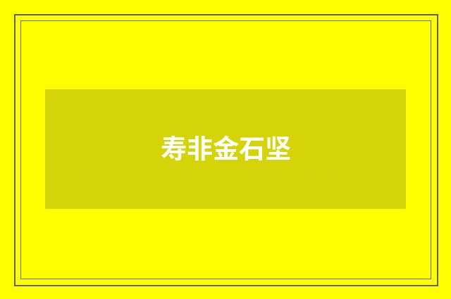 寿非金石坚