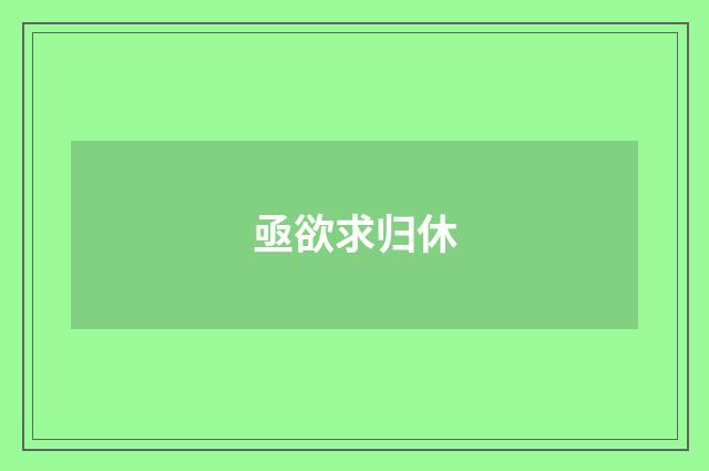 亟欲求归休