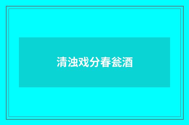 清浊戏分春瓮酒