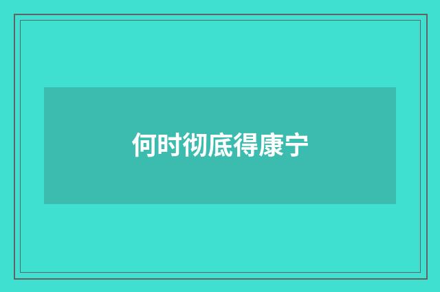 何时彻底得康宁