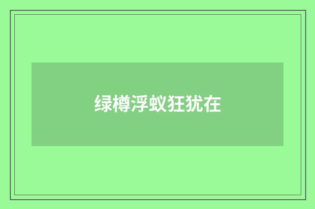 绿樽浮蚁狂犹在