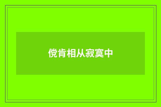 傥肯相从寂寞中