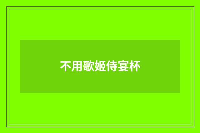 不用歌姬侍宴杯