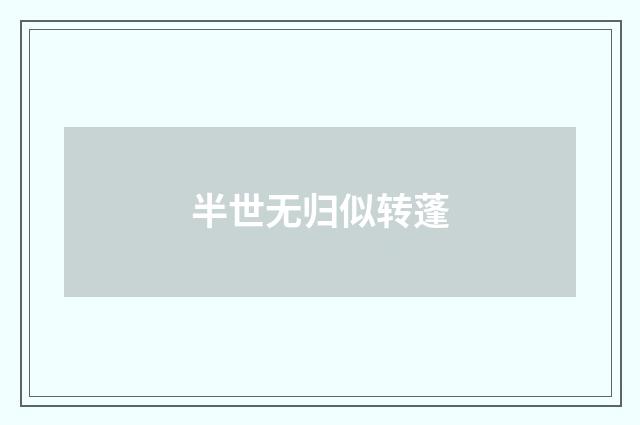 半世无归似转蓬