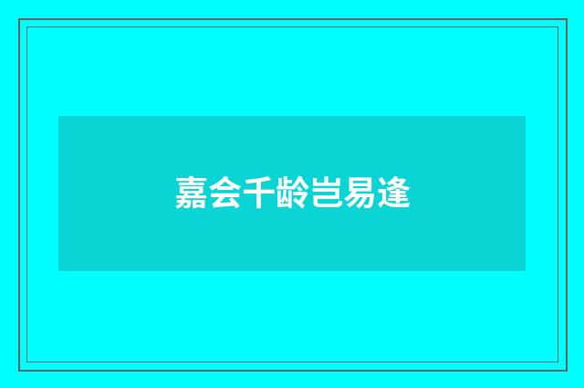 嘉会千龄岂易逢