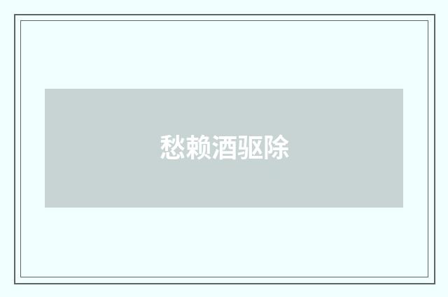 愁赖酒驱除