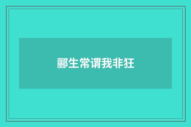 郦生常谓我非狂
