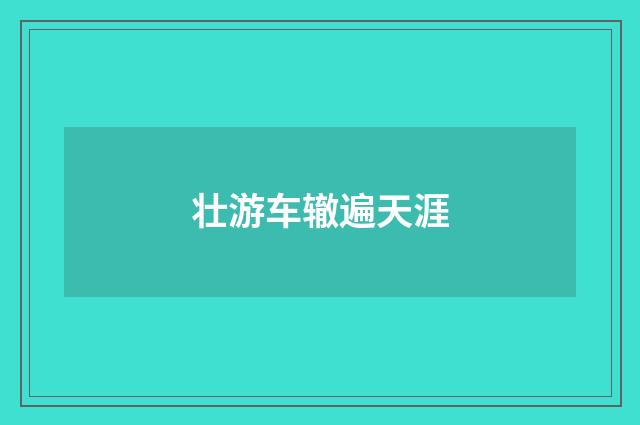 壮游车辙遍天涯