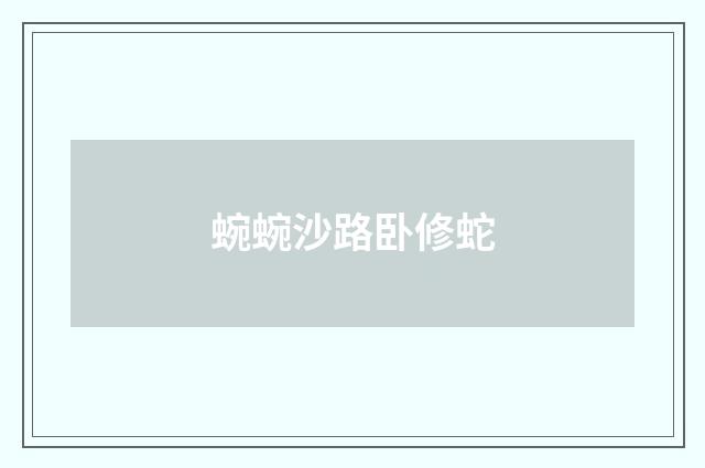 蜿蜿沙路卧修蛇