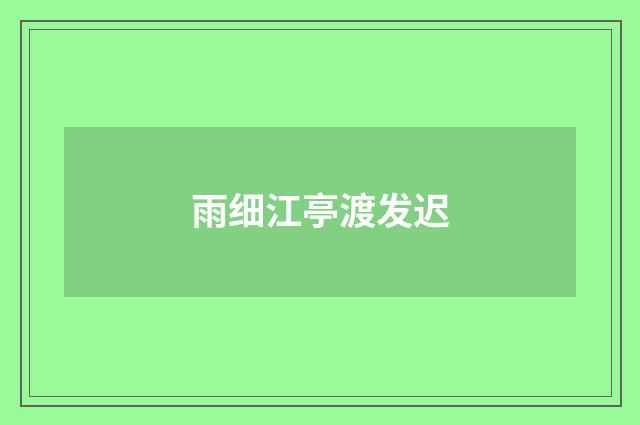 雨细江亭渡发迟