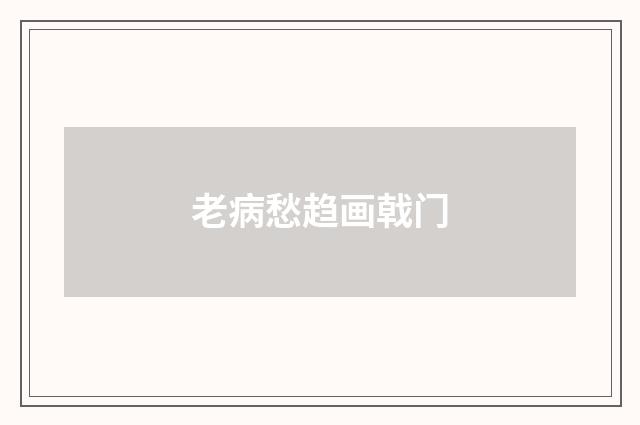 老病愁趋画戟门