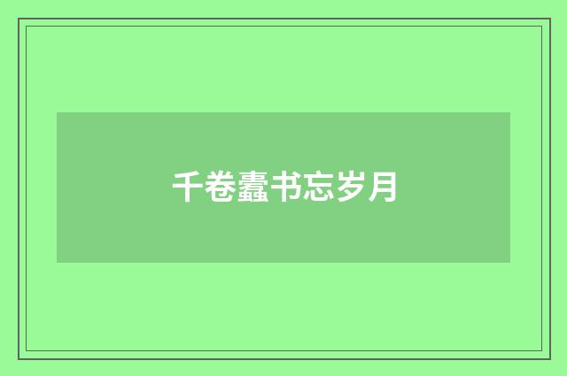 千卷蠹书忘岁月