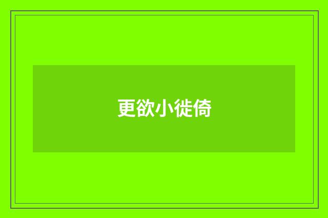 更欲小徙倚