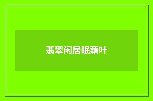 翡翠闲居眠藕叶