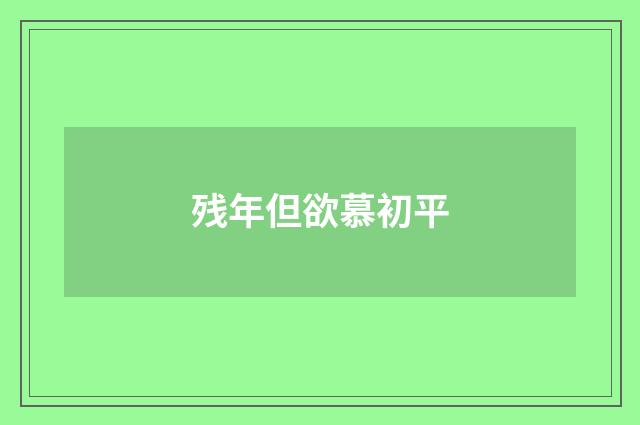残年但欲慕初平