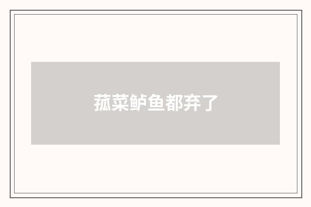 菰菜鲈鱼都弃了