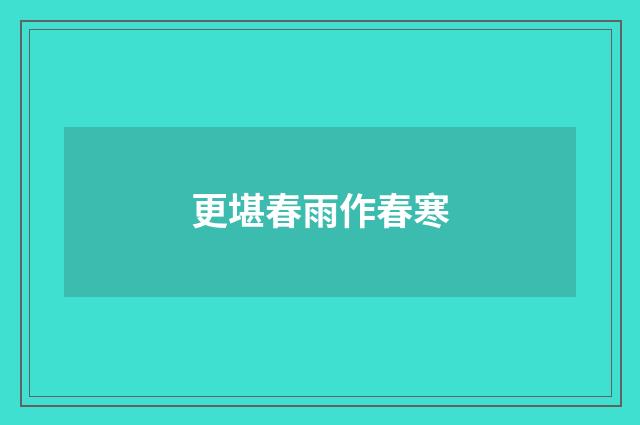 更堪春雨作春寒