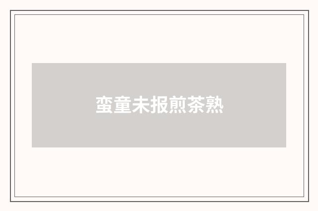 蛮童未报煎茶熟