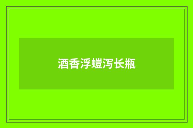 酒香浮螘泻长瓶