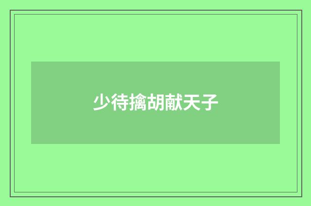 少待擒胡献天子