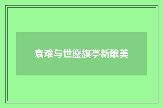 衰难与世鏖旗亭新酿美