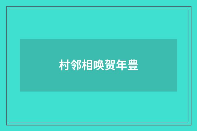 村邻相唤贺年豊
