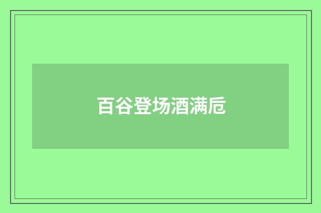 百谷登场酒满卮