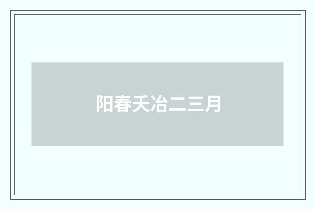 阳春夭冶二三月