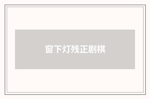 窗下灯残正剧棋
