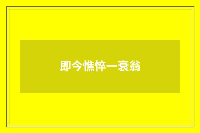 即今憔悴一衰翁
