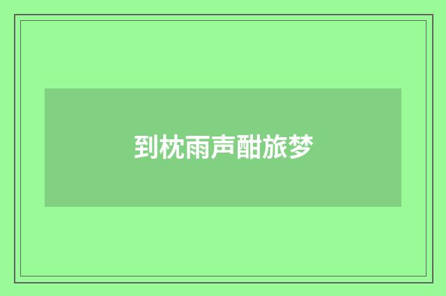 到枕雨声酣旅梦