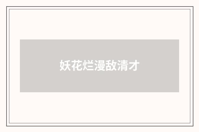 妖花烂漫敌清才