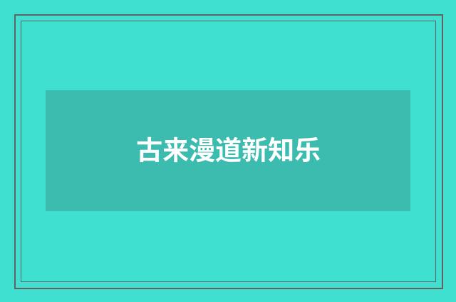 古来漫道新知乐