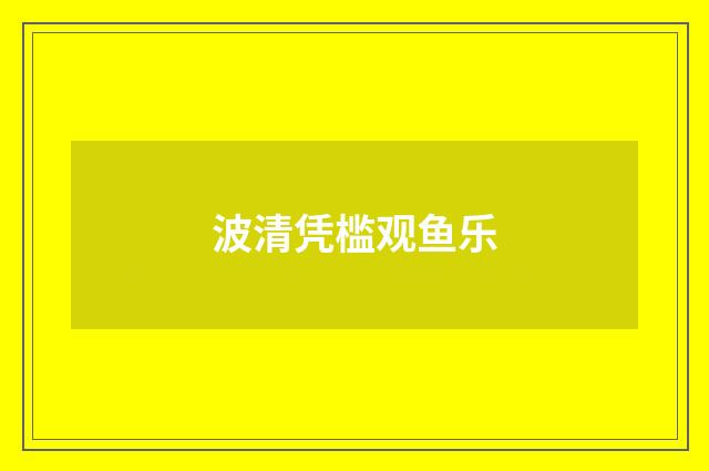 波清凭槛观鱼乐