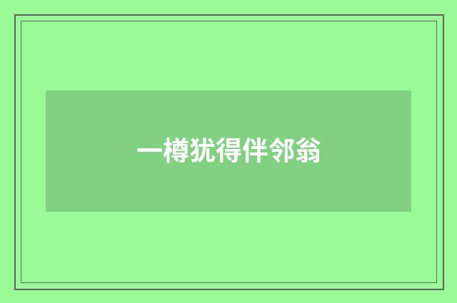 一樽犹得伴邻翁