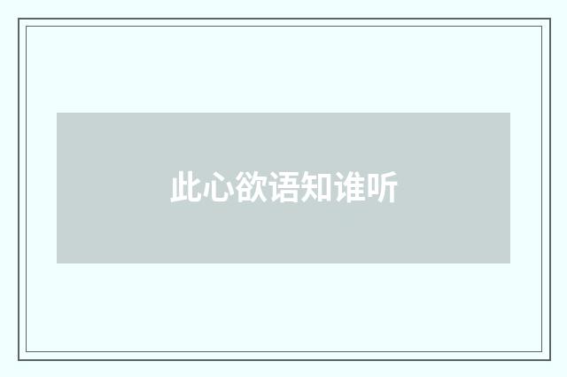 此心欲语知谁听