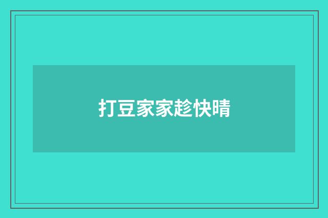 打豆家家趁快晴