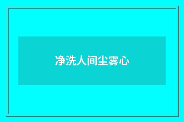 净洗人间尘雾心