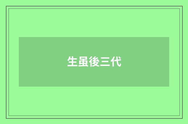 生虽後三代