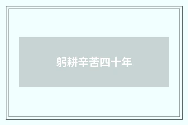 躬耕辛苦四十年