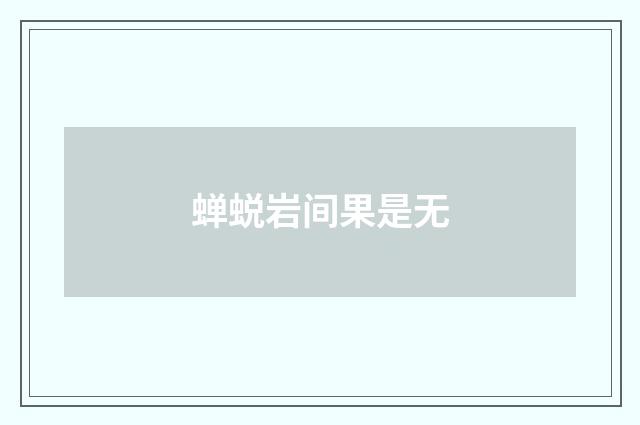 蝉蜕岩间果是无