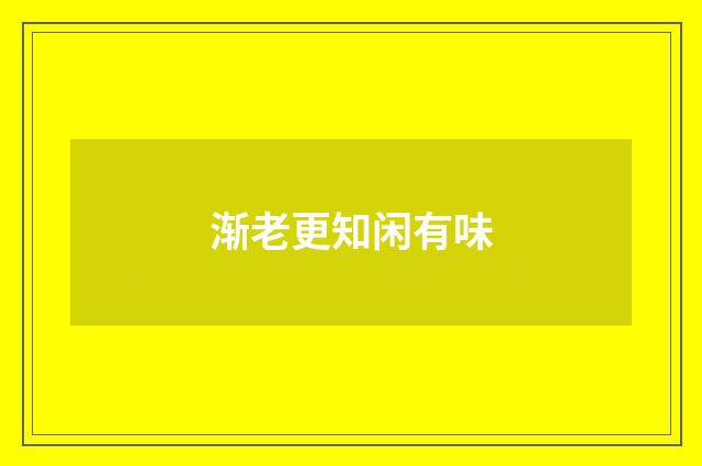 渐老更知闲有味