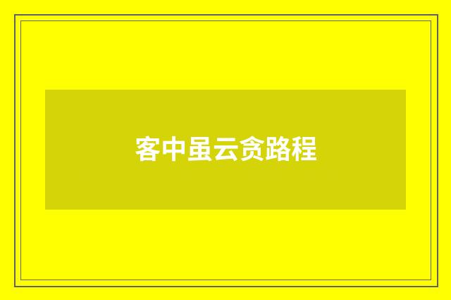 客中虽云贪路程